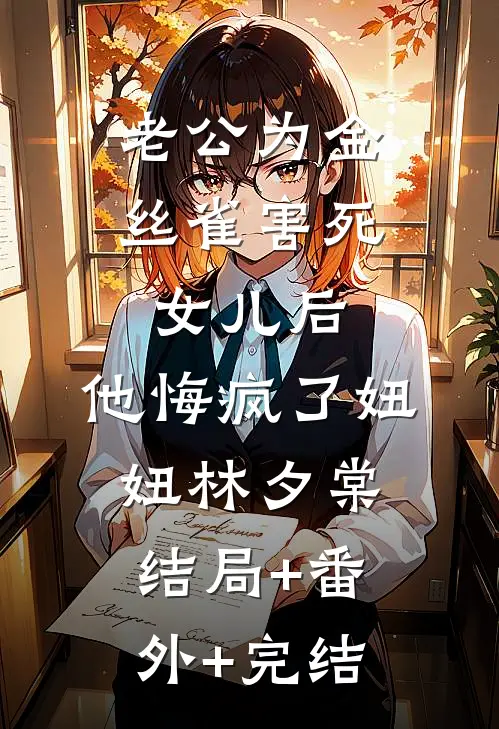 老公为金丝雀害死女儿后，他悔疯了妞妞林夕棠结局+番外+完结