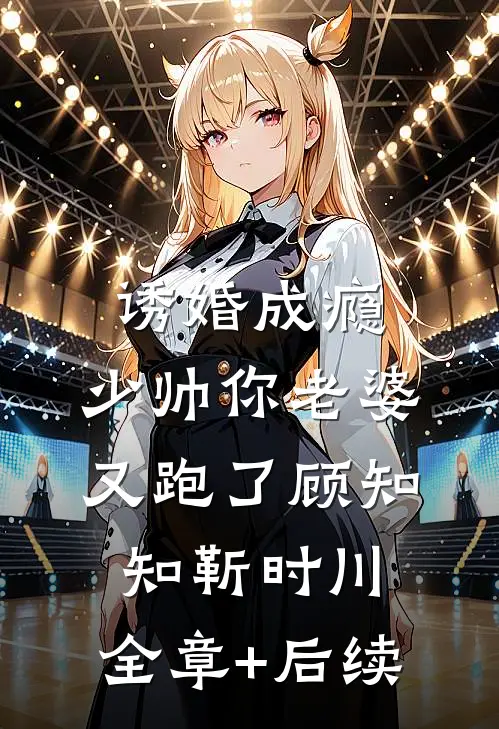 诱婚成瘾：少帅你老婆又跑了顾知知靳时川:全章+后续