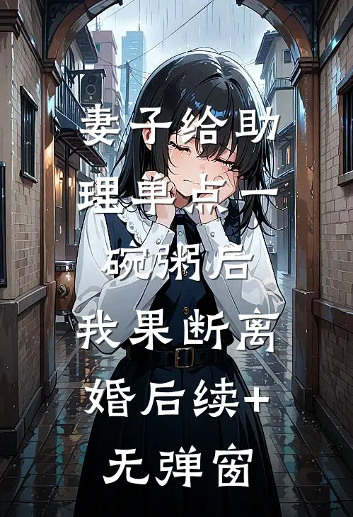 妻子给助理单点一碗粥后，我果断离婚后续+无弹窗
