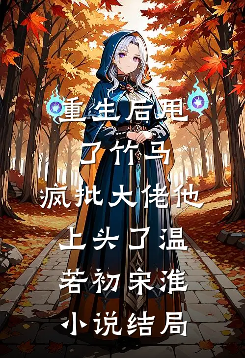 重生后甩了竹马，疯批大佬他上头了温若初宋淮小说结局