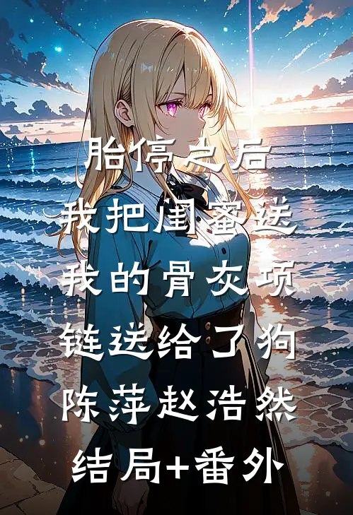 胎停之后，我把闺蜜送我的骨灰项链送给了狗陈萍赵浩然:结局+番外