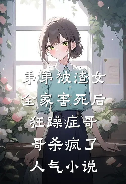 弟弟被渣女全家害死后，狂躁症哥哥杀疯了人气小说