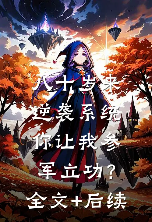 八十岁来逆袭系统，你让我参军立功？全文+后续