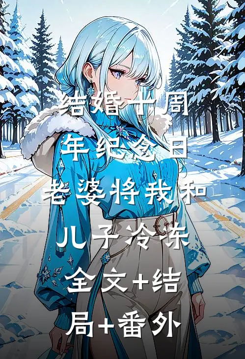 结婚十周年纪念日，老婆将我和儿子冷冻全文+结局+番外