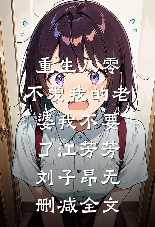 重生八零，不爱我的老婆我不要了江芳芳刘子昂无删减全文