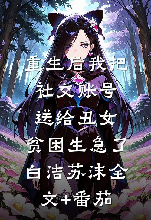 重生后我把社交账号送给丑女，贫困生急了白洁苏沫全文+番茄
