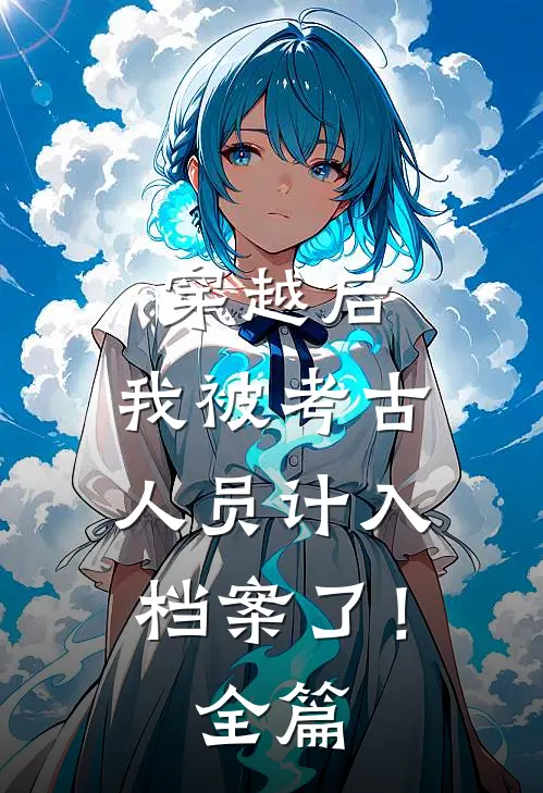 穿越后，我被考古人员计入档案了！全篇