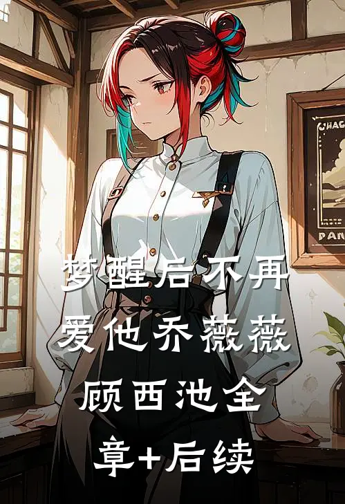 梦醒后不再爱他乔薇薇顾西池全章+后续