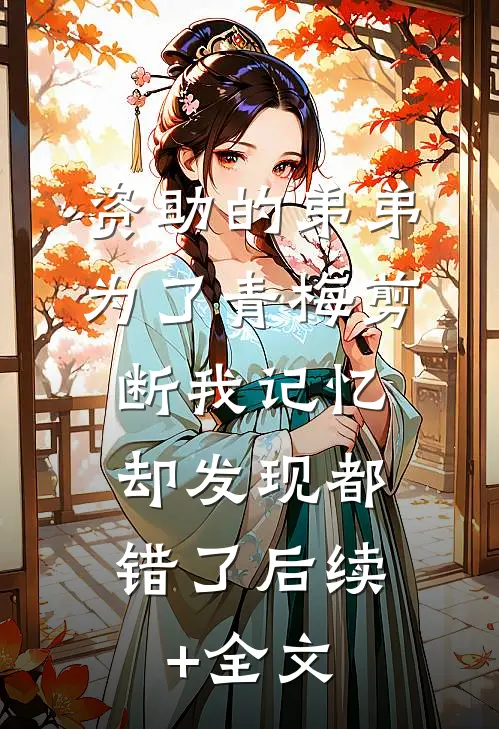 资助的弟弟为了青梅剪断我记忆，却发现都错了后续+全文