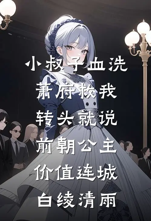 小叔子血洗萧府救我，转头就说：前朝公主，价值连城白绫清雨