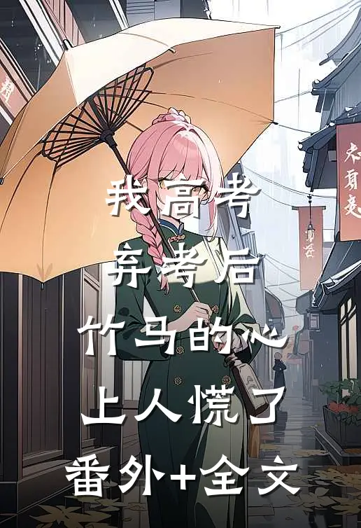 我高考弃考后，竹马的心上人慌了:(番外)+(全文)