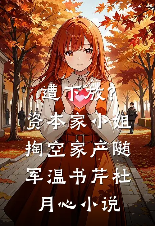 遭下放？资本家小姐掏空家产随军温书芹杜月心小说