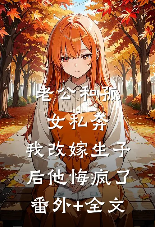 老公和孤女私奔，我改嫁生子后他悔疯了:(番外)+(全文)
