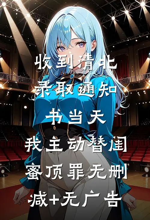 收到清北录取通知书当天，我主动替闺蜜顶罪无删减+无广告
