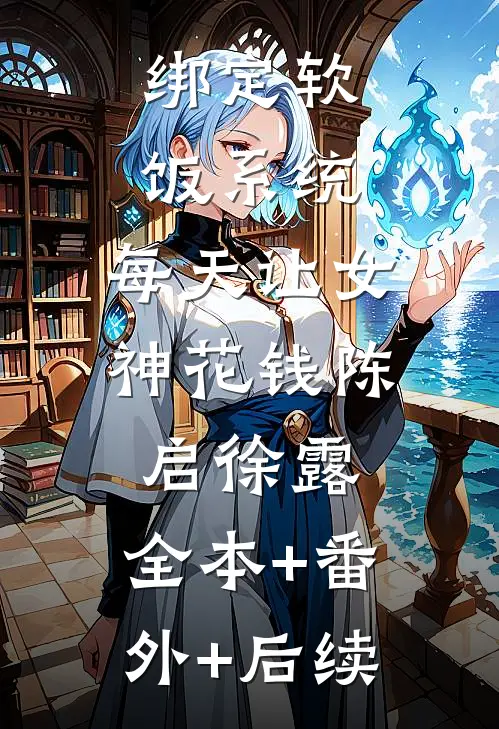 绑定软饭系统，每天让女神花钱陈启徐露:全本+番外+后续