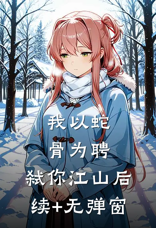 我以蛇骨为聘，弑你江山后续+无弹窗