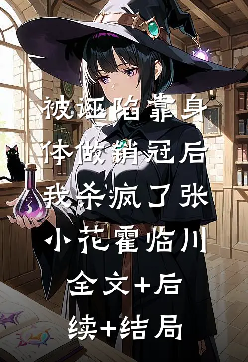 被诬陷靠身体做销冠后我杀疯了张小花霍临川:全文+后续+结局