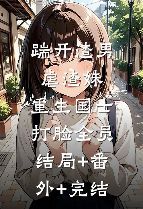 踹开渣男虐渣妹，重生国士打脸全员结局+番外+完结