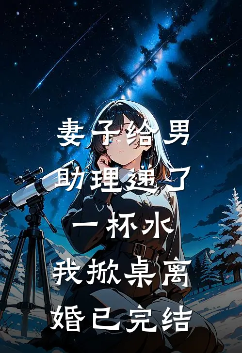 妻子给男助理递了一杯水，我掀桌离婚已完结