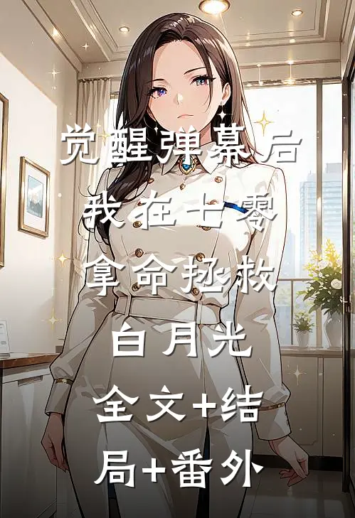 觉醒弹幕后，我在七零拿命拯救白月光:全文+结局+番外