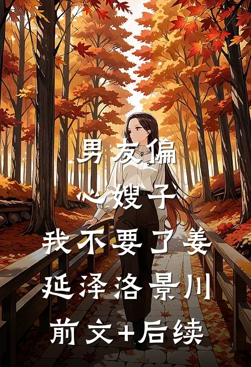 男友偏心嫂子，我不要了姜延泽洛景川:前文+后续