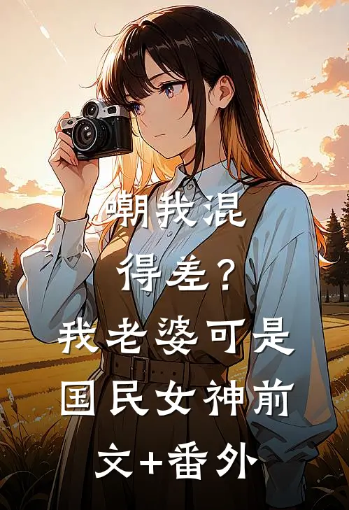 嘲我混得差？我老婆可是国民女神前文+番外