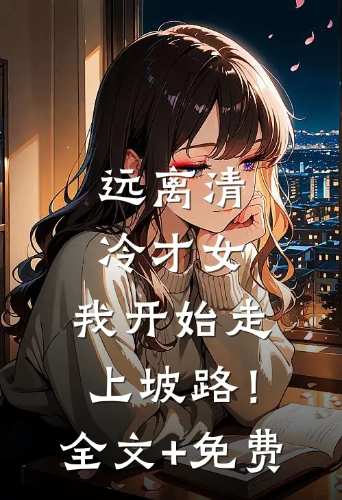 远离清冷才女，我开始走上坡路！全文+免费