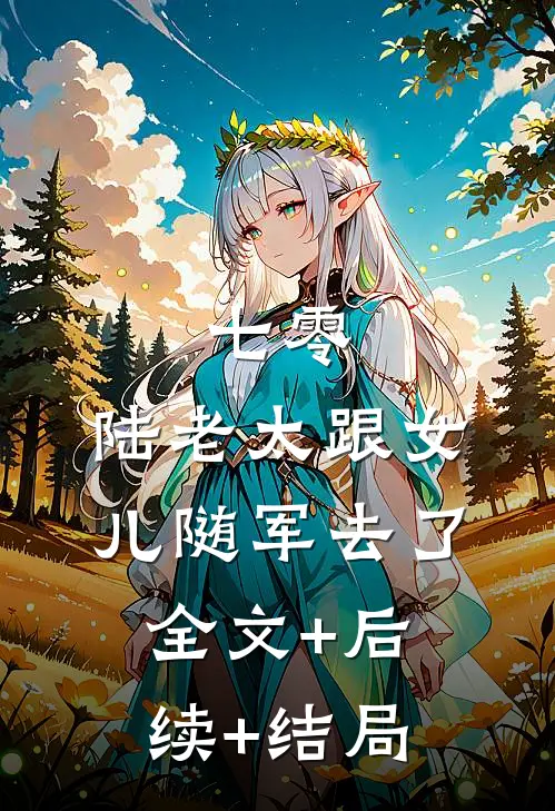 七零，陆老太跟女儿随军去了:全文+后续+结局
