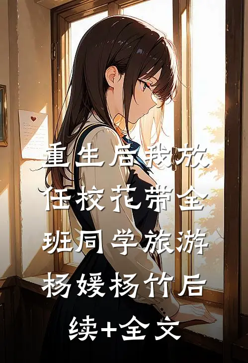 重生后我放任校花带全班同学旅游杨媛杨竹后续+全文