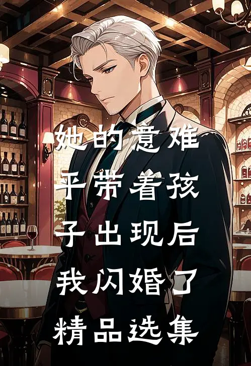 她的意难平带着孩子出现后，我闪婚了精品选集