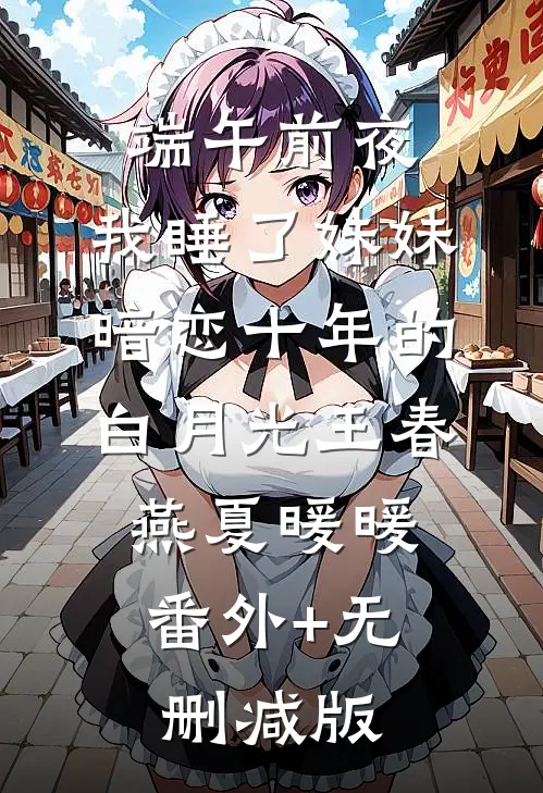 端午前夜，我睡了妹妹暗恋十年的白月光王春燕夏暖暖:番外+无删减版