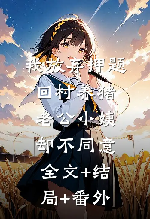 我放弃押题回村养猪，老公小姨却不同意:全文+结局+番外