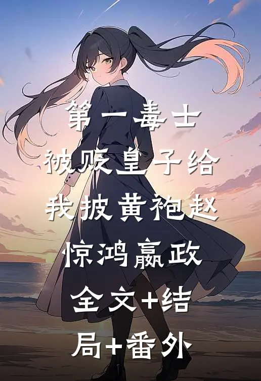 第一毒士：被贬皇子给我披黄袍赵惊鸿嬴政全文+结局+番外