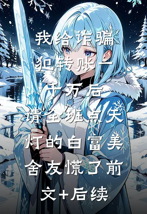 我给诈骗犯转账一千万后，请全班点天灯的白富美舍友慌了前文+后续