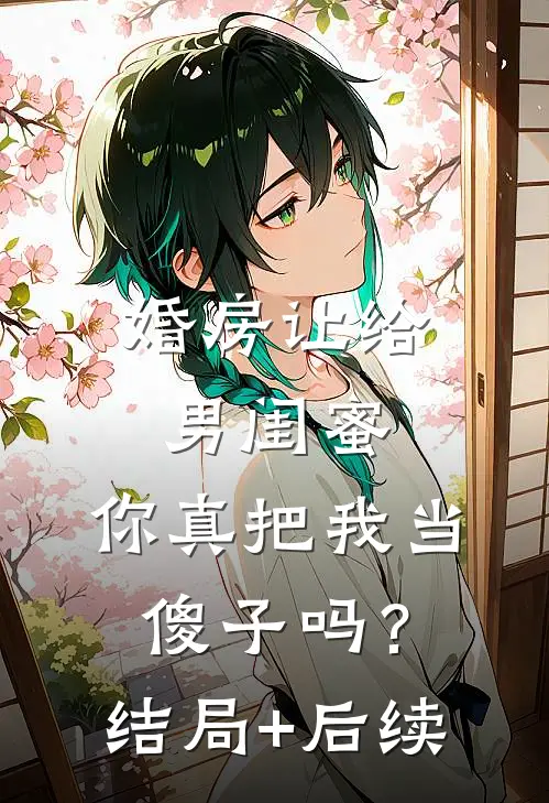 婚房让给男闺蜜，你真把我当傻子吗？结局+后续