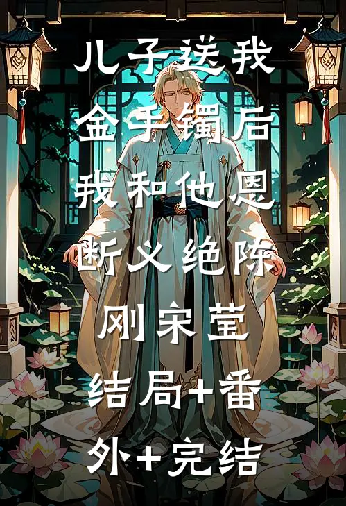 儿子送我金手镯后，我和他恩断义绝陈刚宋莹:结局+番外+完结