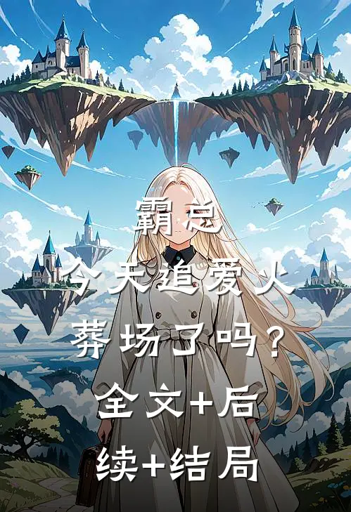 霸总，今天追爱火葬场了吗？:全文+后续+结局