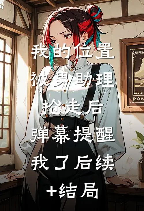 我的位置被男助理抢走后，弹幕提醒我了后续+结局
