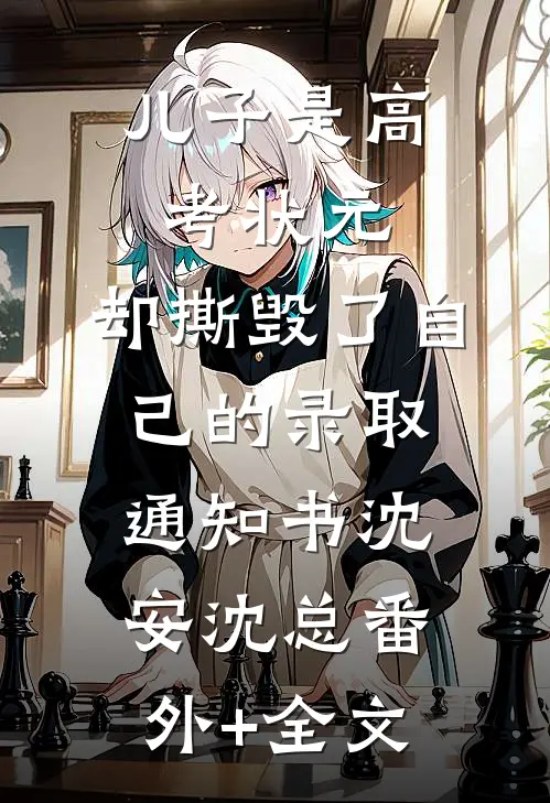 儿子是高考状元，却撕毁了自己的录取通知书沈安沈总(番外)+(全文)