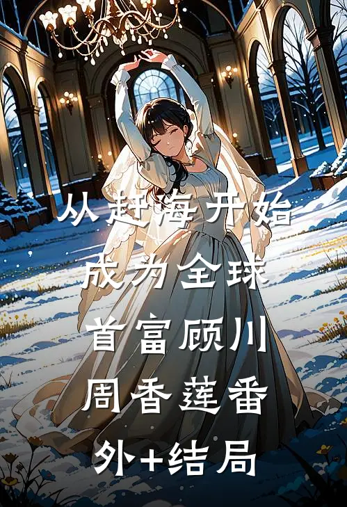 从赶海开始，成为全球首富顾川周香莲(番外)+(结局)