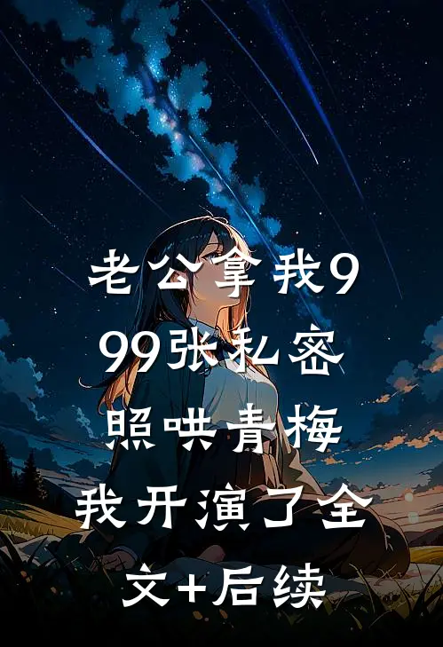 老公拿我999张私密照哄青梅，我开演了全文+后续