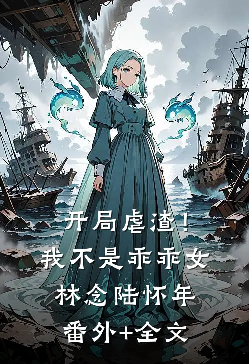 开局虐渣！我不是乖乖女林念陆怀年(番外)+(全文)