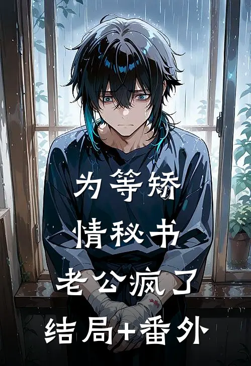为等矫情秘书，老公疯了:结局+番外