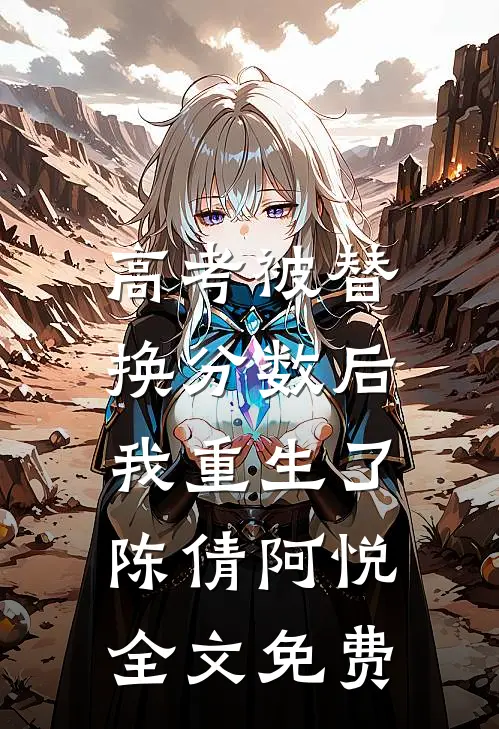 高考被替换分数后，我重生了陈倩阿悦全文免费