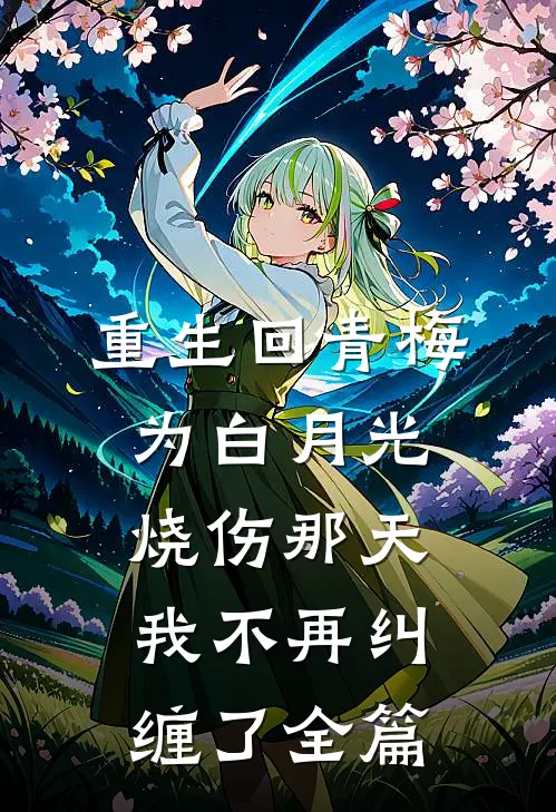 重生回青梅为白月光烧伤那天，我不再纠缠了全篇