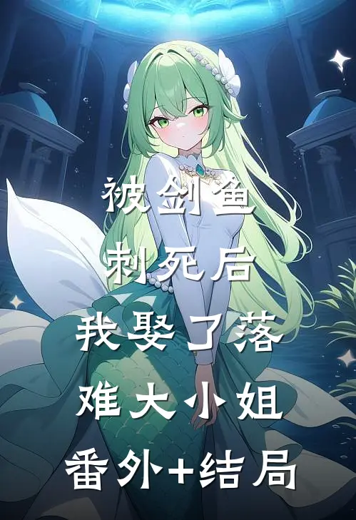 被剑鱼刺死后，我娶了落难大小姐:(番外)+(结局)