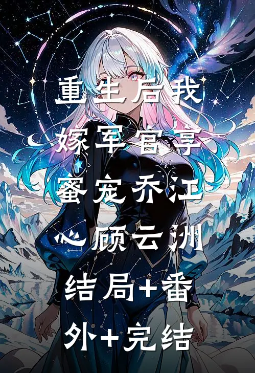 重生后我嫁军官享蜜宠乔江心顾云洲:结局+番外+完结