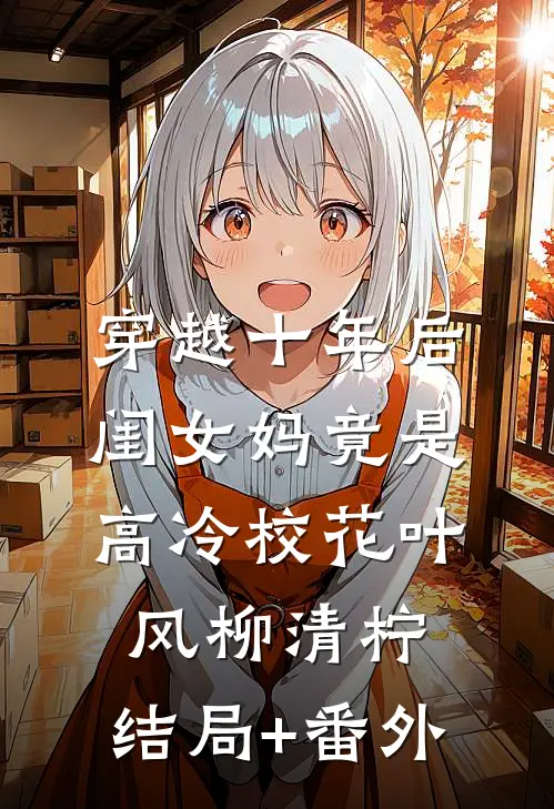 穿越十年后，闺女妈竟是高冷校花叶风柳清柠:结局+番外