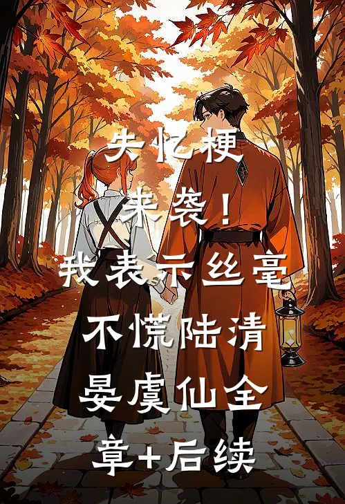 失忆梗来袭！我表示丝毫不慌陆清晏虞仙:全章+后续