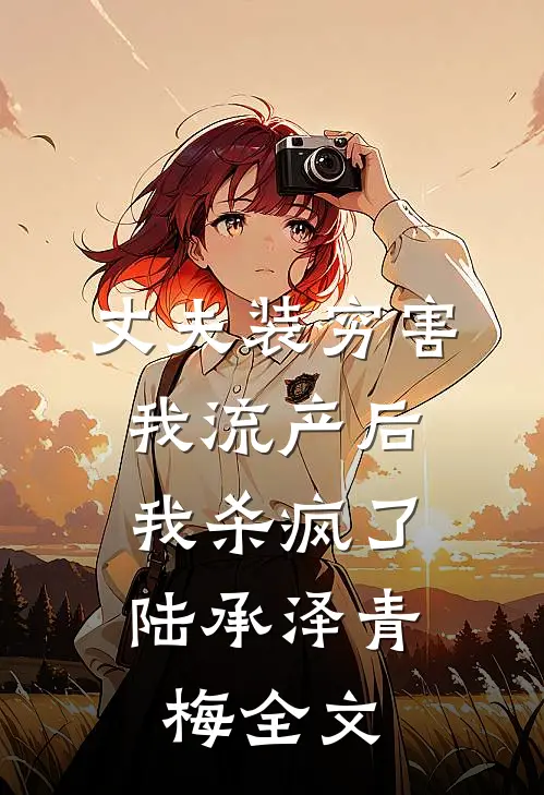 丈夫装穷害我流产后，我杀疯了陆承泽青梅全文